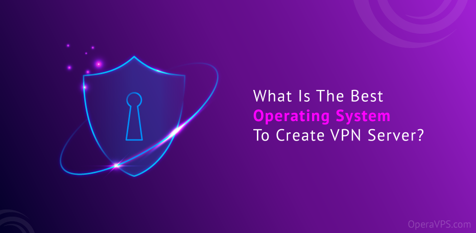 What Is The Best Operating System To Create VPN Server?