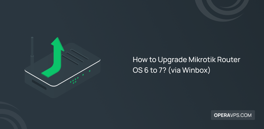 Steps to Upgrade Mikrotik Router OS 6 to 7